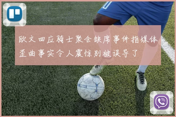 欧文回应骑士聚会缺席事件指媒体歪曲事实令人震惊别被误导了