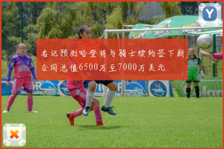 名记预测哈登将与骑士续约签下新合同总值6500万至7000万美元