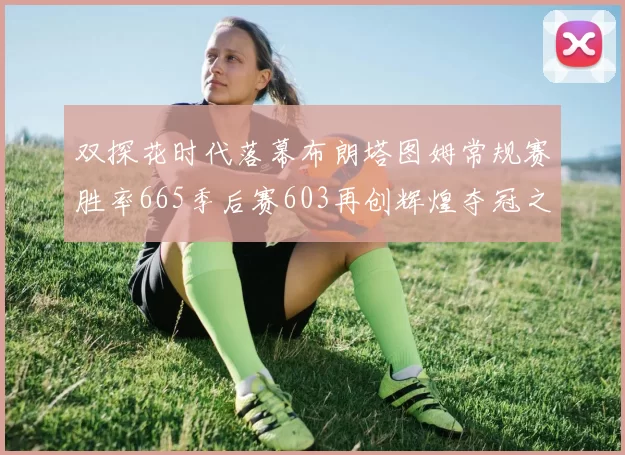 双探花时代落幕布朗塔图姆常规赛胜率665季后赛603再创辉煌夺冠之路