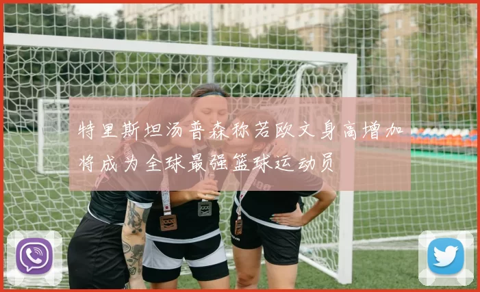 特里斯坦汤普森称若欧文身高增加将成为全球最强篮球运动员